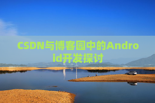 CSDN与博客园中的Android开发探讨
